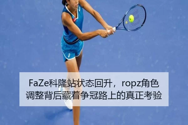 FaZe科隆站状态回升，ropz角色调整背后藏着争冠路上的真正考验